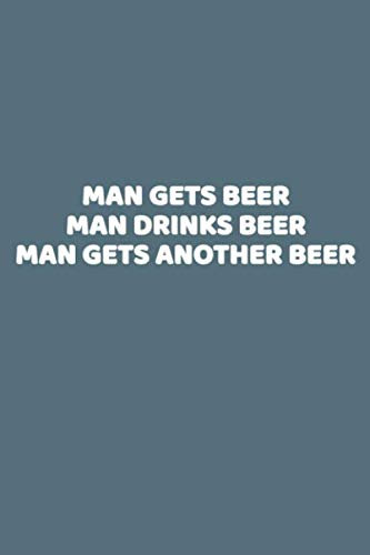 Man Gets Beer Man Drinks Beer Man Gets Another Beer: This is a simple yet stylish lined notebook (lined front and back). 112 pages, high quality cover ... size. If you love beer you'll love this book.