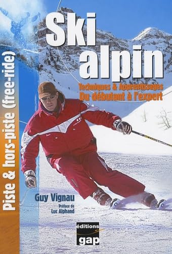 Ski alpin Techniques & Apprentissages du débutant à l'expert: Techniques & apprentissages, du débutant à l'expert, piste & hors-piste (free-ride)