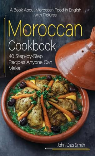 Moroccan Cookbook: A Book About Moroccan Food in English with Pictures of Each Recipe. 40 Step-by-Step Recipes Anyone Can Make.