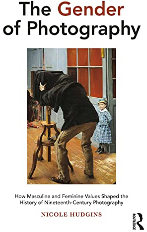 The Gender of Photography: How Masculine and Feminine Values Shaped the History of Nineteenth-Century Photography