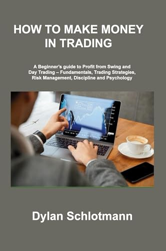 How to Make Money in Trading: A Beginner's guide to Profit from Swing and Day Trading - Fundamentals, Trading Strategies, Risk Management, Discipline and Psychology