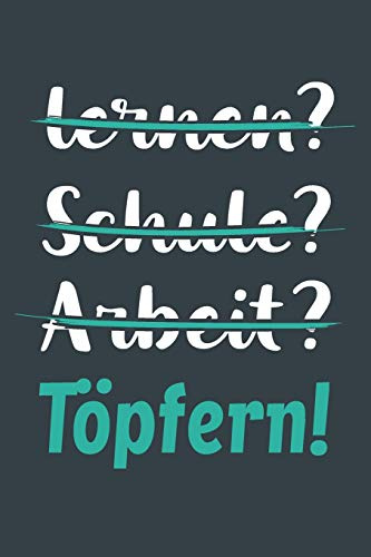 lernen? Schule? Arbeit? Töpfern!: Notizbuch - tolles Geschenk für Notizen, Scribbeln und Erinnerungen aufbewahren | liniert mit 100 Seiten