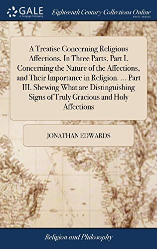 A Treatise Concerning Religious Affections. In Three Parts. Part I. Concerning the Nature of the Affections, and Their Importance in Religion. ... ... Signs of Truly Gracious and Holy Affections
