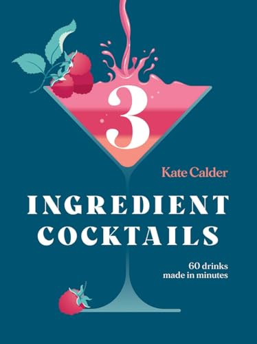 Three Ingredient Cocktails: 60 Drinks Made in Minutes (and Snacks to Go with Them)