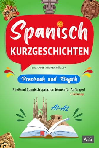 Spanisch Kurzgeschichten – praxisnah & einfach: Fließend Spanisch sprechen lernen für Anfänger! (zweisprachige Geschichten mit Grammatik, Vokabeln, Übungen, Audios und Redewendungen)