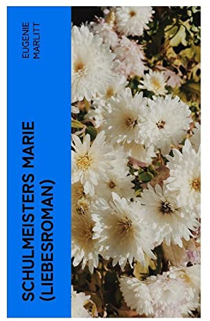 Schulmeisters Marie (Liebesroman): Aus der Feder der berühmten Bestseller-Autorin von Das Geheimnis der alten Mamsell, Amtmanns Magd und Die zweite Frau