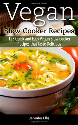 Vegan Slow Cooker Recipes: 125 Quick and Easy Vegan Slow Cooker Recipes that Taste Delicious