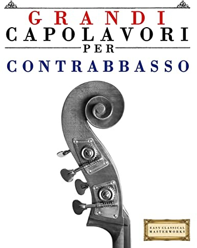 Grandi Capolavori per Contrabbasso: Pezzi facili di Bach, Beethoven, Brahms, Handel, Haydn, Mozart, Schubert, Tchaikovsky, Vivaldi e Wagner