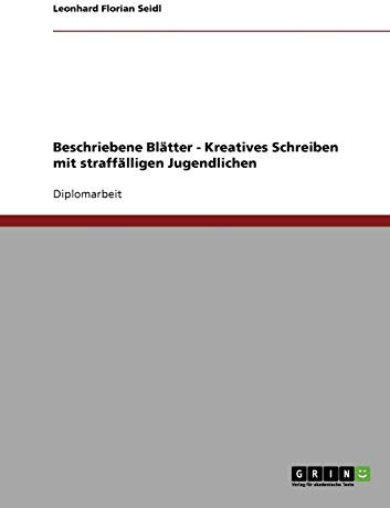 Beschriebene Blätter - Kreatives Schreiben mit straffälligen Jugendlichen: Diplomarbeit