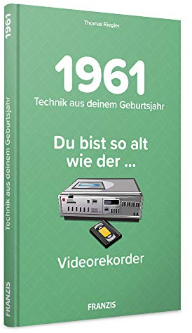 1961 - Technik aus Deinem Geburtsjahr. Du bist so alt wie ... Das Jahrgangsbuch für alle Technikfans | 60. Geburtstag: Du bist so alt wie der ... Heimvideorekorder