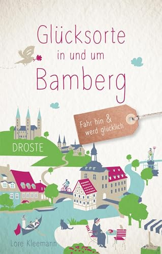 Glücksorte in und um Bamberg: Fahr hin & werd glücklich - mit 80 ausgewählten Highlights und Geheimtipps für besondere Entdeckungen, Ausflüge und Kurztrips