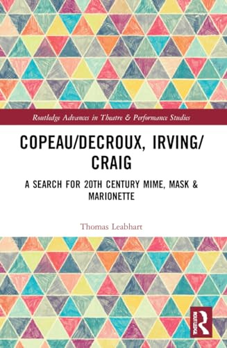 Copeau/Decroux, Irving/Craig: A Search for 20th Century Mime, Mask & Marionette (Routledge Advances in Theatre & Performance Studies)