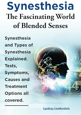 Synesthesia. The Fascinating World of Blended Senses. Synesthesia and Types of Synesthesia Explained. Tests, Symptoms, Causes and Treatment Options all covered.: Paperback version