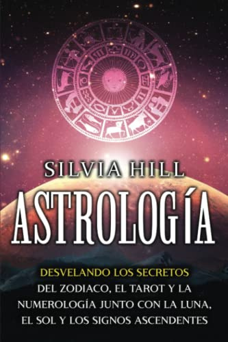 Astrología: Desvelando los secretos del zodiaco, el tarot y la numerología junto con la luna, el sol y los signos ascendentes