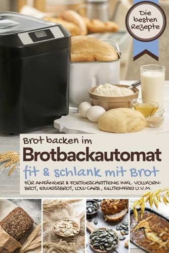 Brot backen im Brotbackautomat FIT & SCHLANK MIT BROT - Das Brotbackbuch: Die besten Rezepte für Genießer: Brot backen für Anfänger & Fortgeschrittene ... IM BROTBACKAUTOMAT - Das Original, Band 11)