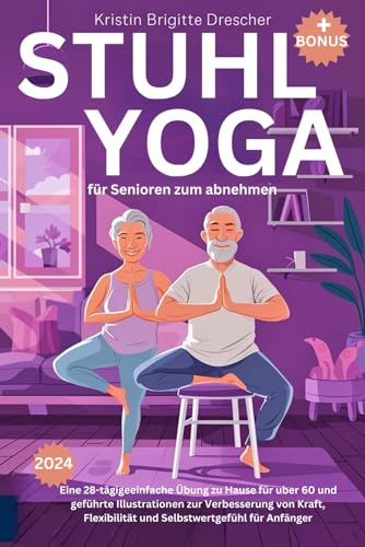 Stuhl-Yoga für Senioren zum Abnehmen: Eine 28-tägige einfache Übung zu Hause für uber 60 und geführte farbige Illustrationen zur Verbesserung von Kraft, Flexibilität und Selbstwertgefühl für Anfänger