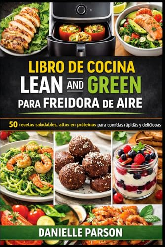 LIBRO DE COCINA LEAN AND GREEN PARA FREIDORA DE AIRE: 50 recetas saludables y altas en proteínas para comidas rápidas y deliciosas