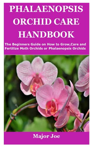 PHALAENOPSIS ORCHID CARE HANDBOOK: The Beginners Guide on How to Grow,Care and Fertilize Moth Orchids or Phalaenopsis Orchids