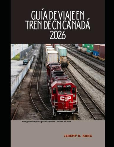 GUÍA DE VIAJE EN TREN DE CN CANADÁ 2026: Una guía completa para explorar Canadá en tren (The Train Traveler Series)