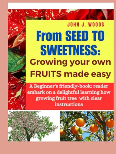 From Seed to Sweetness: Growing Fruit Trees Made Easy: A Beginners friendly-book: reader embark on a delightful learning how grow different tree with clear instructions.