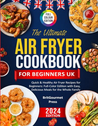 The Ultimate Air Fryer Cookbook For Beginners UK: Easy and Quick Healthy Recipes In Full Colour Images With UK Measurements