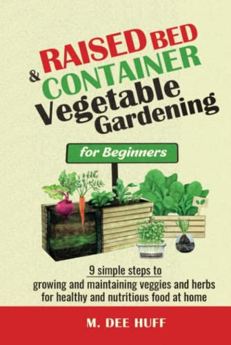 Raised Bed & Container Vegetable Gardening for Beginners: 9 SIMPLE STEPS TO GROWING AND MAINTAINING VEGGIES AND HERBS FOR HEALTHY AND NUTRITIOUS FOOD AT HOME
