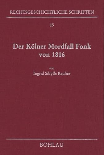 Der Kölner Mordfall Fonk von 1816. Das Schwurgericht und das königliche Bestätigungsrecht auf dem Prüfstand. (Rechtsgeschichtliche Schriften, Band 15)