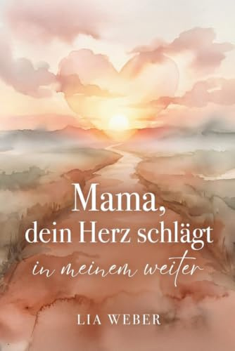 Mama, dein Herz schlägt in meinem weiter: Vom schmerzvollen Loslassen zum liebevollen Festhalten der Liebe