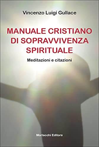 Manuale cristiano di sopravvivenza spirituale. Meditazioni e citazioni