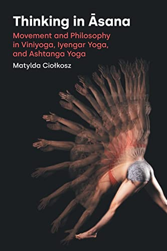 Thinking in Asana: Movement and Philosophy in Viniyoga, Iyengar Yoga, and Ashtanga Yoga