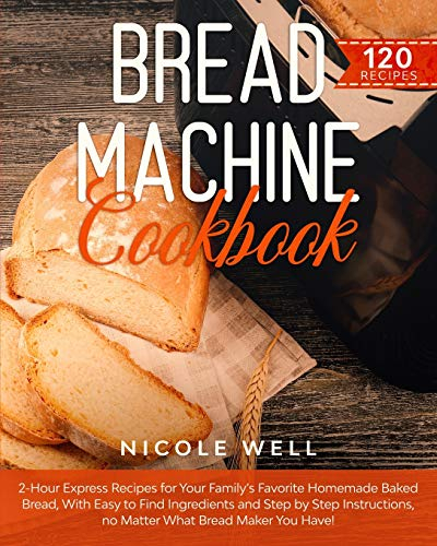 Bread Machine Cookbook: 2-Hour Express Recipes for Your Family's Favorite Homemade Baked Bread, With Easy to Find Ingredients and Step by Step Instructions, no Matter What Bread Maker You Have