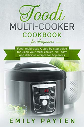 Foodi multi-cooker cookbook for beginners: Foodi multi-user. A step by step guide for using your multi-cooker. 70+ easy and delicious recipes for beginners.