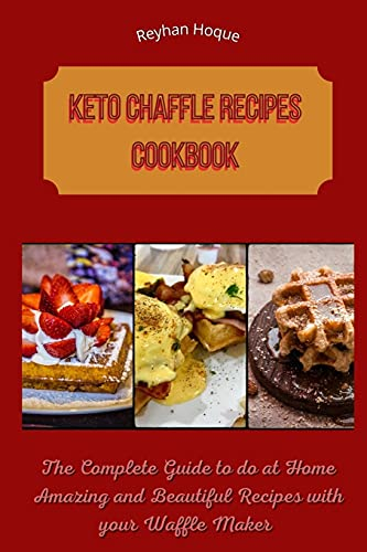 Keto Chaffle Recipes Cookbook: The Complete Guide to do at Home Amazing and Beautiful Recipes with your Waffle Maker