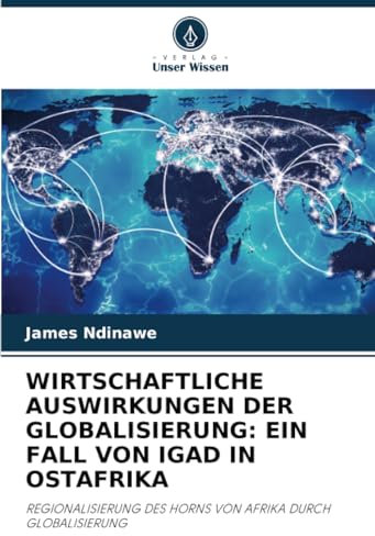 WIRTSCHAFTLICHE AUSWIRKUNGEN DER GLOBALISIERUNG: EIN FALL VON IGAD IN OSTAFRIKA: REGIONALISIERUNG DES HORNS VON AFRIKA DURCH GLOBALISIERUNG
