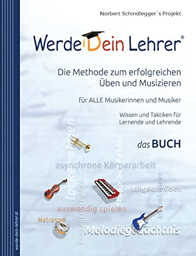 Werde Dein Lehrer - Die Methode zum erfolgreichen Üben und Musizieren: Wissen und Lerntaktiken für ALLE Musikerinnen und Musiker