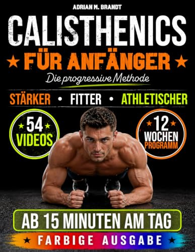Calisthenics für Anfänger – Die progressive Methode: Von den Grundlagen zu echter Kraft und Körperkontrolle – Schritt für Schritt | Sichere Übungen mit Videoanleitungen und 12-Wochen-Trainingsplan