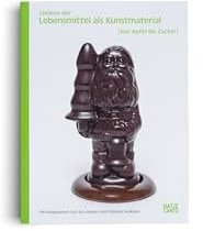Lexikon der Lebensmittel als Kunstmaterial. Von Apfel bis Zucker: Symbolik, Restaurierung und Kunstgeschichte des 20. und 21. Jahrhunderts