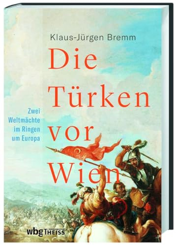 Die Türken vor Wien: Zwei Weltmächte im Ringen um Europa