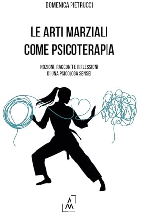 Le arti marziali come psicoterapia: Nozioni, racconti e riflessioni di una psicologa sensei