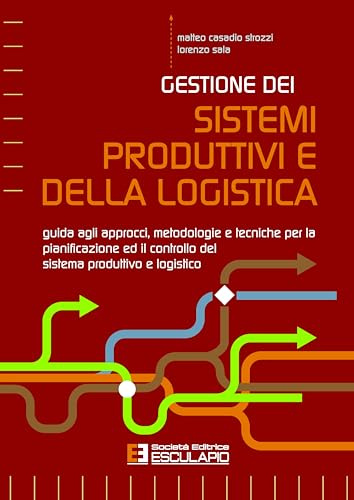 Gestione dei Sistemi Produttivi e della Logistica. Guida agli approcci, metodologie e tecniche per la pianificazione ed il controllo del sistema produttivo e logistico