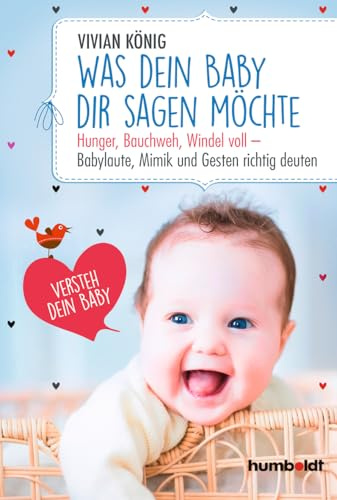 Was dein Baby dir sagen möchte: Hunger, Bauchweh, Windel voll - Babylaute, Mimik und Gesten richtig deuten. Versteh dein Baby