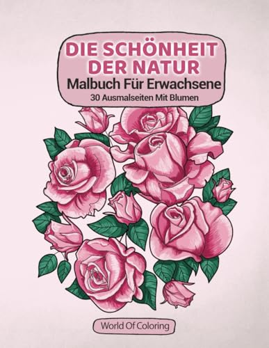 Malbuch Für Erwachsene: Die Schönheit Der Natur, 30 Ausmalseiten Mit Blumen (Welt der Natur Ausmalbücher, Band 3)