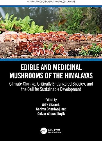 Edible and Medicinal Mushrooms of the Himalayas: Climate Change, Critically Endangered Species, and the Call for Sustainable Development (Natural Products Chemistry of Global Plants)