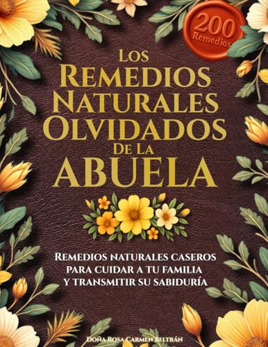 Los remedios naturales olvidados de la abuela: Remedios naturales caseros para cuidar a tu familia y transmitir su sabiduría