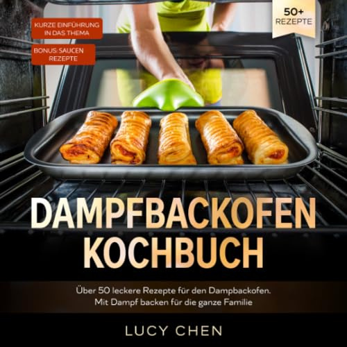 Dampfbackofen Kochbuch: Über 50 leckere Rezepte für den Dampbackofen. Mit Dampf backen für die ganze Familie