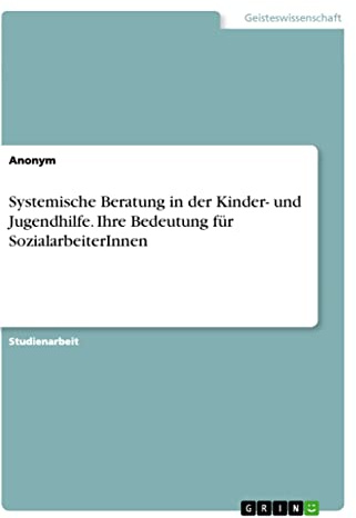 Systemische Beratung in der Kinder- und Jugendhilfe. Ihre Bedeutung für SozialarbeiterInnen