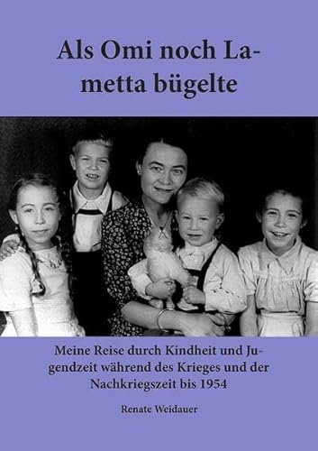 Als Omi noch Lametta bügelte: Meine Reise durch Kindheit und Jugendzeit während des Krieges und der Nachkriegszeit bis 1945