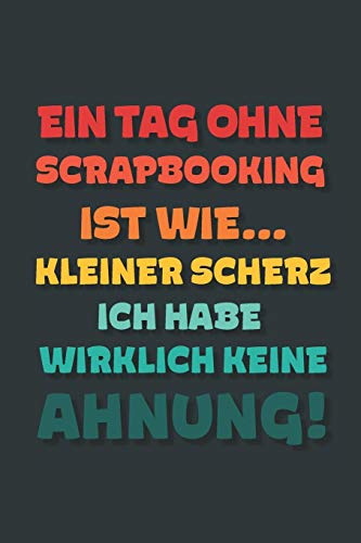 Ein Tag ohne Scrapbooking ist wie…: Notizbuch - tolles Geschenk für Notizen, Scribbeln und Erinnerungen | gepunktet mit 100 Seiten