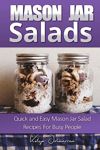 Mason Jar Salads: Quick and Easy Mason Jar Salad Recipes For Busy People