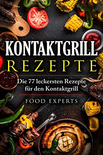 Kontaktgrill Rezepte: Die 77 leckersten Rezepte für den Kontaktgrill (Food Experts Rezeptbücher, Band 9)